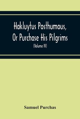 Hakluytus Posthumous, Or Purchase His Pilgrims: Containing A History Of The World In Sea Voyages And Landed Travels By Englishmen And Others (Volume I