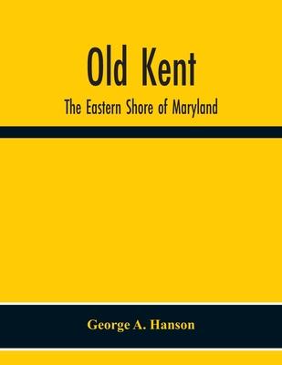 Old Kent: The Eastern Shore Of Maryland; Notes Illustrative Of The Most Ancient Records Of Kent County, Maryland, And Of The Par