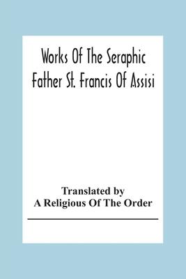 Works Of The Seraphic Father St. Francis Of Assisi