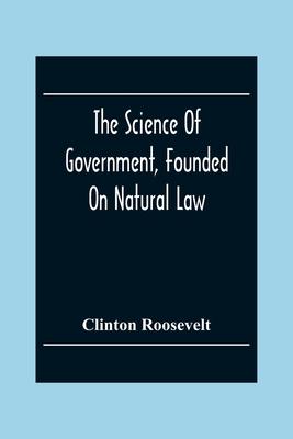 The Science Of Government, Founded On Natural Law