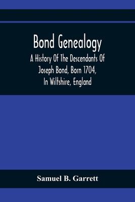 Bond Genealogy: A History Of The Descendants Of Joseph Bond, Born 1704, In Wiltshire, England; Died 175-, In North Carolina, Also A Br