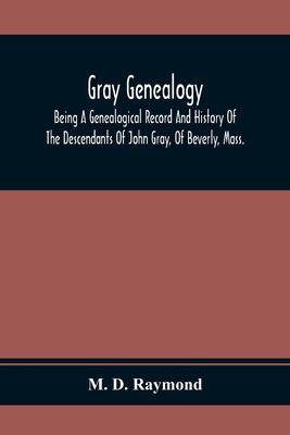 Gray Genealogy: Being A Genealogical Record And History Of The Descendants Of John Gray, Of Beverly, Mass., And Also Including Sketche