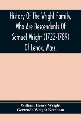 History Of The Wright Family, Who Are Descendants Of Samuel Wright (1722-1789) Of Lenox, Mass., With Lineage Back To Thomas Wright (1610-1670) Of Weth