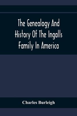 The Genealogy And History Of The Ingalls Family In America; Giving The Descendants Of Edmund Ingalls Who Settled At Lynn, Mass. In 1629