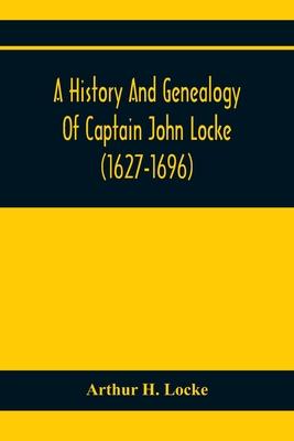 A History And Genealogy Of Captain John Locke (1627-1696) Of Portsmouth And Rye, N.H., And His Descendants; Also Of Nathaniel Locke Of Portsmouth, And