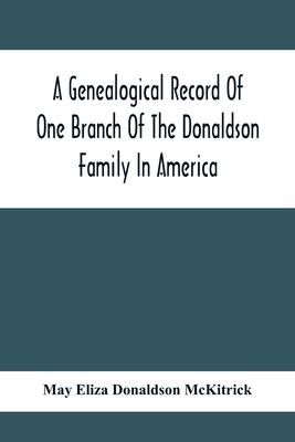 A Genealogical Record Of One Branch Of The Donaldson Family In America: Descendants Of Moses Donaldson, Who Lived In Huntingdon County, Penn., In 1770