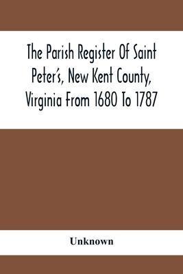 The Parish Register Of Saint Peter'S, New Kent County, Virginia From 1680 To 1787