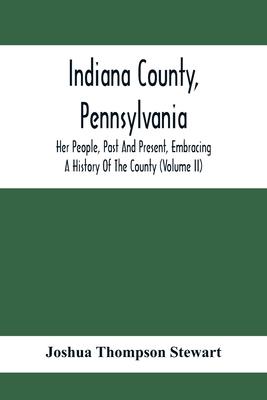 Indiana County, Pennsylvania; Her People, Past And Present, Embracing A History Of The County (Volume Ii)