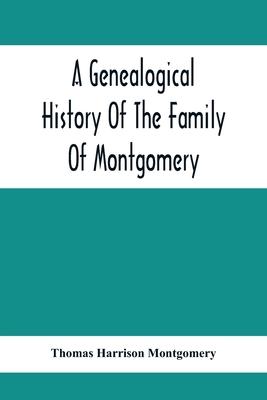 A Genealogical History Of The Family Of Montgomery; Including The Montgomery Pedigree