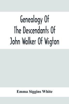 Genealogy Of The Descendants Of John Walker Of Wigton, Scotland, With Records Of A Few Allied Families: Also War Records And Some Fragmentary Notes Pe