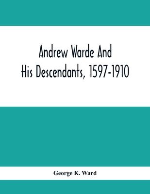 Andrew Warde And His Descendants, 1597-1910: Being A Compilation Of Facts Relating To One Of The Oldest New England Families And Embracing Many Famili