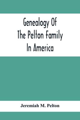 Genealogy Of The Pelton Family In America: Being A Record Of The Descendants Of John Pelton Who Settled In Boston, Mass., About 1630-1632, And Died In