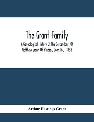 The Grant Family: A Genealogical History Of The Descendants Of Matthew Grant, Of Windsor, Conn.1601-1898