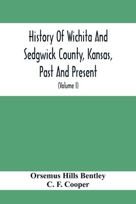 History Of Wichita And Sedgwick County, Kansas, Past And Present, Including An Account Of The Cities, Towns And Villages Of The County (Volume I)