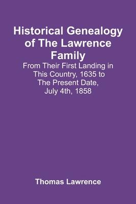 Historical Genealogy Of The Lawrence Family: From Their First Landing In This Country, 1635 To The Present Date, July 4Th, 1858