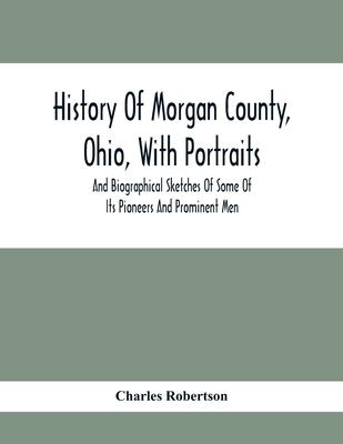 History Of Morgan County, Ohio, With Portraits And Biographical Sketches Of Some Of Its Pioneers And Prominent Men