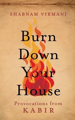 Burn Down Your House: Provocations From Kabir