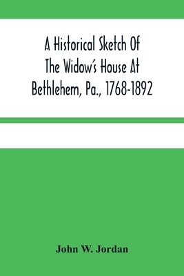 A Historical Sketch Of The Widow'S House At Bethlehem, Pa., 1768-1892