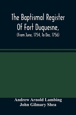 The Baptismal Register Of Fort Duquesne, (From June, 1754, To Dec. 1756)