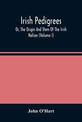 Irish Pedigrees; Or, The Origin And Stem Of The Irish Nation (Volume I)