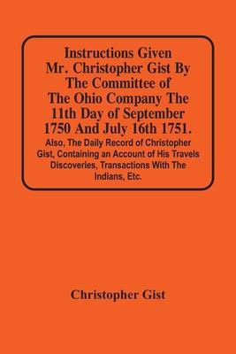 Instructions Given Mr. Christopher Gist By The Committee Of The Ohio Company The 11Th Day Of September 1750 And July 16Th 1751. Also, The Daily Record