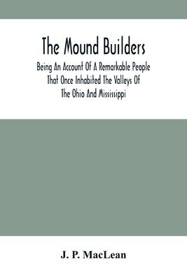 The Mound Builders: Being An Account Of A Remarkable People That Once Inhabited The Valleys Of The Ohio And Mississippi, Together With An