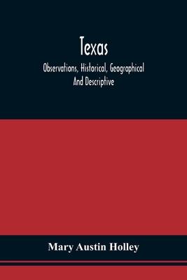 Texas: Observations, Historical, Geographical And Descriptive, In A Series Of Letters; Written During A Visit To Austin'S Col