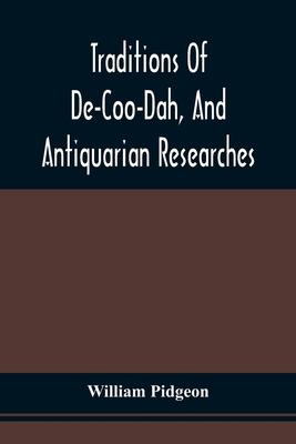 Traditions Of De-Coo-Dah, And Antiquarian Researches: Comprising Extensive Explorations, Surveys, And Excavations Of The Wonderful And Mysterious Eart