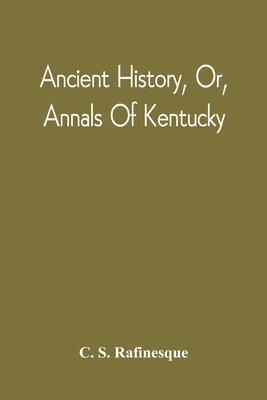 Ancient History, Or, Annals Of Kentucky: With A Survey Of The Ancient Monuments Of North America, And A Tabular View Of The Principal Languages And Pr