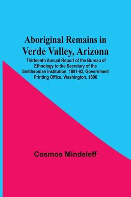 Aboriginal Remains In Verde Valley, Arizona; Thirteenth Annual Report Of The Bureau Of Ethnology To The Secretary Of The Smithsonian Institution, 1891