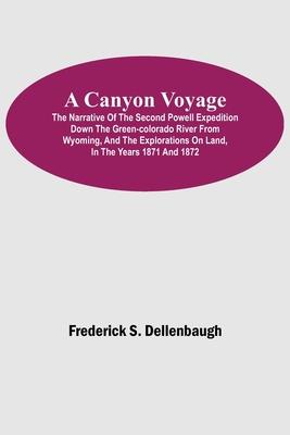 A Canyon Voyage; The Narrative of the Second Powell Expedition down the Green-Colorado River from Wyoming, and the Explorations on Land, in the Years