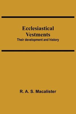 Ecclesiastical Vestments: Their Development And History