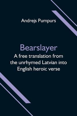 Bearslayer; A free translation from the unrhymed Latvian into English heroic verse