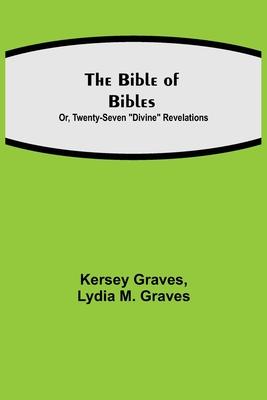 The Bible of Bibles; Or, Twenty-Seven "Divine" Revelations