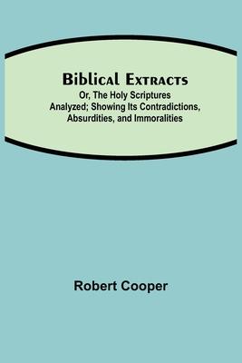 Biblical Extracts; Or, The Holy Scriptures Analyzed; Showing Its Contradictions, Absurdities, and Immoralities Subscription