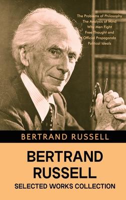 Bertrand Russell Selected Works Collection: The Problems of Philosophy, The Analysis of Mind, Why Men Fight, Free Thought and Official Propaganda, and