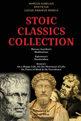 Stoic Classics Collection: Marcus Aurelius's Meditations, Epictetus's Enchiridion, Seneca's On a Happy Life, On the Shortness of Life, On Peace o