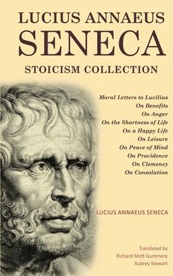 Lucius Annaeus Seneca Stoicism Collection: Moral Letters to Lucilius, On Benefits, On Anger, On the Shortness of Life, On a Happy Life, On Leisure, On