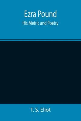 Ezra Pound: His Metric and Poetry