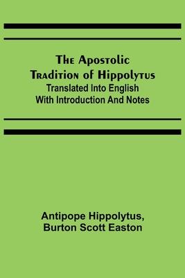 The Apostolic Tradition of Hippolytus; Translated into English with Introduction and Notes