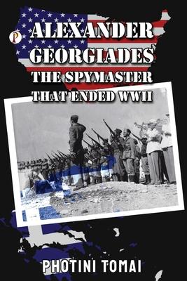 Alexander Georgiades the Spymaster That Ended WWII