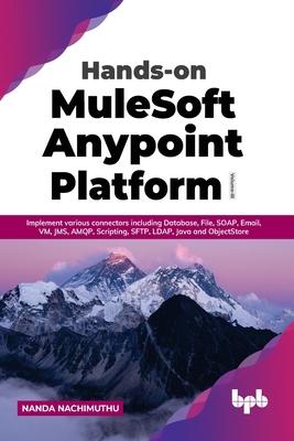 Hands-on MuleSoft Anypoint Platform Volume 3: Implement various connectors including Database, File, SOAP, Email, VM, JMS, AMQP, Scripting, SFTP, LDAP