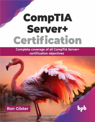 Comptia Server+ Certification: Complete Coverage of All Comptia Server+ Certification Objectives