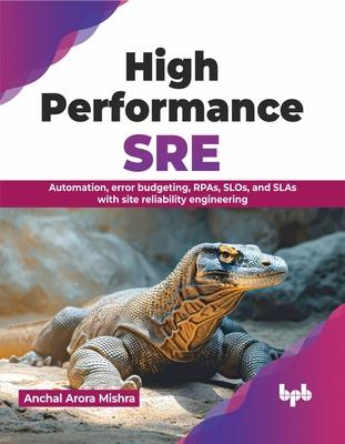 High Performance SRE: Automation, Error Budgeting, Rpas, Slos, and Slas with Site Reliability Engineering