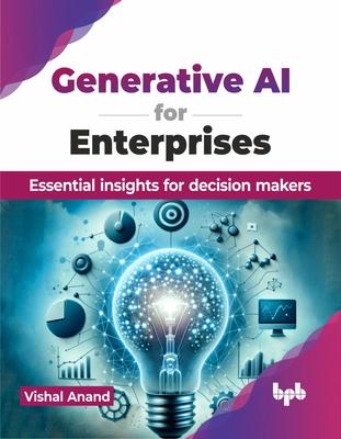 Generative AI for Enterprises: Essential insights for decision makers (English Edition)