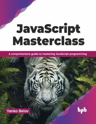 JavaScript Masterclass: A Comprehensive Guide to Mastering JavaScript Programming