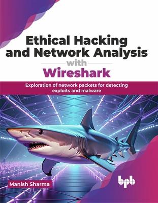 Ethical Hacking and Network Analysis with Wireshark: Exploration of Network Packets for Detecting Exploits and Malware