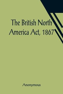 The British North America Act, 1867