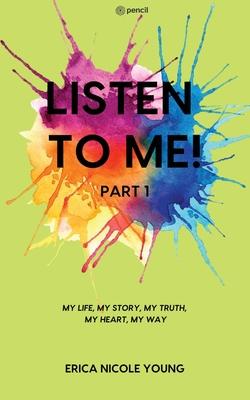 LISTEN TO ME! Part1: My Life, My Story, My Truth, My Heart, My Way