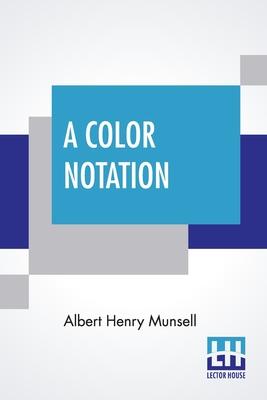 A Color Notation: A Measured Color System, Based On The Three Qualities Hue, Value, And Chroma With Illustrative Models, Charts, And A C